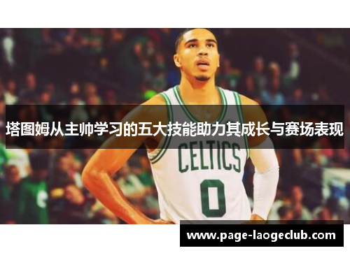 塔图姆从主帅学习的五大技能助力其成长与赛场表现