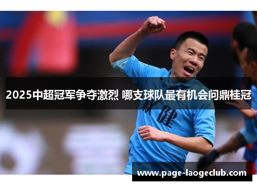 2025中超冠军争夺激烈 哪支球队最有机会问鼎桂冠