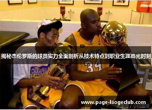 揭秘杰伦罗斯的球员实力全面剖析从技术特点到职业生涯高光时刻