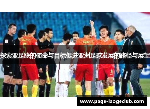 探索亚足联的使命与目标促进亚洲足球发展的路径与展望