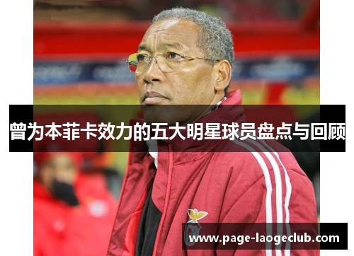 曾为本菲卡效力的五大明星球员盘点与回顾