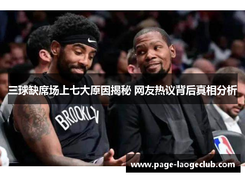 三球缺席场上七大原因揭秘 网友热议背后真相分析