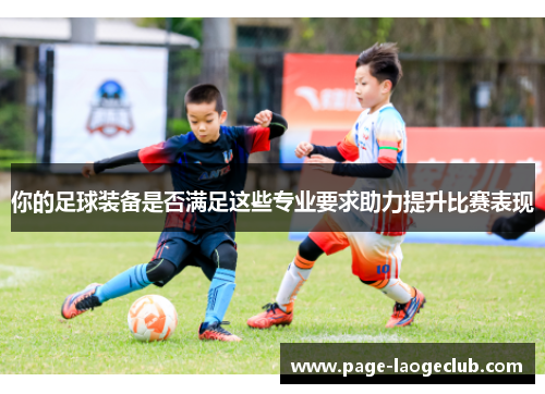 你的足球装备是否满足这些专业要求助力提升比赛表现 你的足球装备是否满足这些专业要求助力提升比赛表现