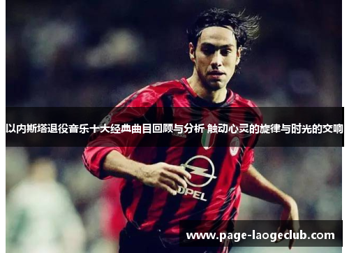 以内斯塔退役音乐十大经典曲目回顾与分析 触动心灵的旋律与时光的交响