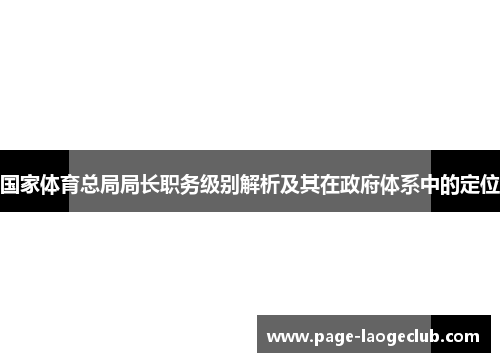 国家体育总局局长职务级别解析及其在政府体系中的定位 国家体育总局局长职务级别解析及其在政府体系中的定位