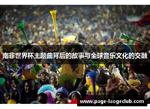 南非世界杯主题曲背后的故事与全球音乐文化的交融