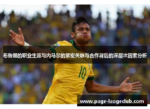 布鲁娜的职业生涯与内马尔的紧密关联与合作背后的深层次因素分析 布鲁娜的职业生涯与内马尔的紧密关联与合作背后的深层次因素分析