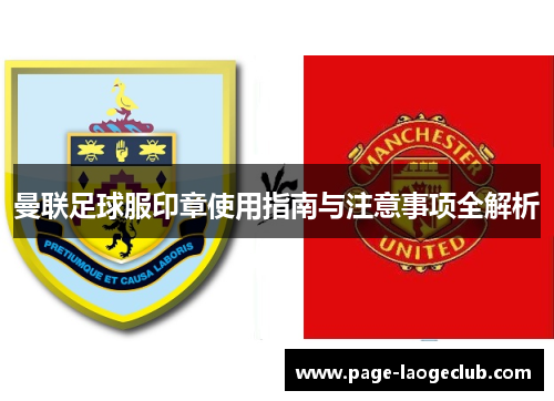 曼联足球服印章使用指南与注意事项全解析 曼联足球服印章使用指南与注意事项全解析
