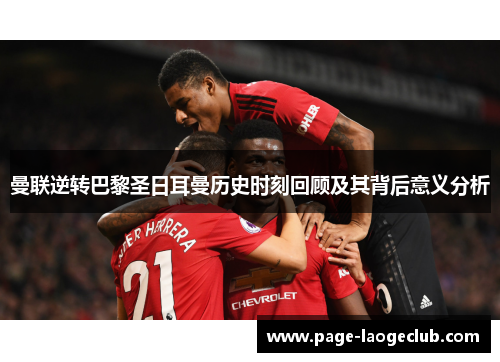 曼联逆转巴黎圣日耳曼历史时刻回顾及其背后意义分析 曼联逆转巴黎圣日耳曼历史时刻回顾及其背后意义分析