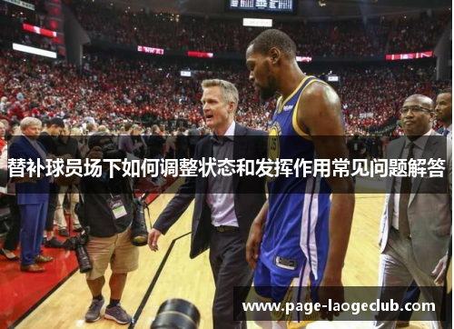 替补球员场下如何调整状态和发挥作用常见问题解答 替补球员场下如何调整状态和发挥作用常见问题解答