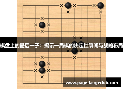 棋盘上的最后一子:揭示一局棋的决定性瞬间与战略布局 棋盘上的最后一子:揭示一局棋的决定性瞬间与战略布局
