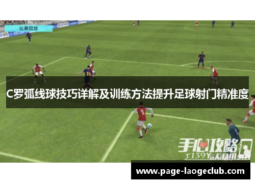 C罗弧线球技巧详解及训练方法提升足球射门精准度