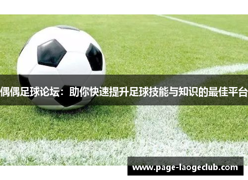 偶偶足球论坛:助你快速提升足球技能与知识的最佳平台 偶偶足球论坛:助你快速提升足球技能与知识的最佳平台