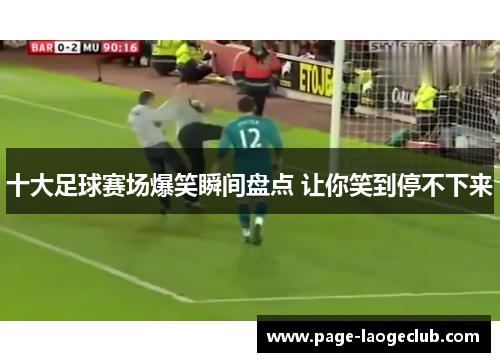 十大足球赛场爆笑瞬间盘点 让你笑到停不下来 十大足球赛场爆笑瞬间盘点 让你笑到停不下来