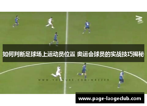 如何判断足球场上运动员位置 奥运会球员的实战技巧揭秘 如何判断足球场上运动员位置 奥运会球员的实战技巧揭秘