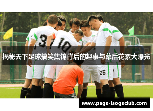 揭秘天下足球搞笑集锦背后的趣事与幕后花絮大曝光 揭秘天下足球搞笑集锦背后的趣事与幕后花絮大曝光