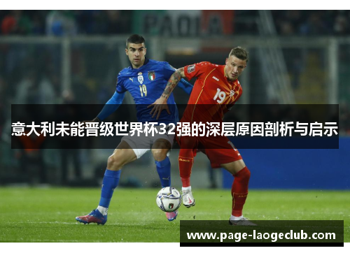 意大利未能晋级世界杯32强的深层原因剖析与启示 意大利未能晋级世界杯32强的深层原因剖析与启示