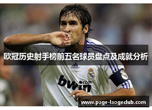 欧冠历史射手榜前五名球员盘点及成就分析 欧冠历史射手榜前五名球员盘点及成就分析
