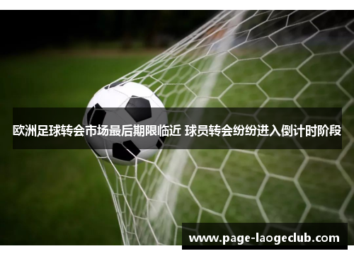 欧洲足球转会市场最后期限临近 球员转会纷纷进入倒计时阶段 欧洲足球转会市场最后期限临近 球员转会纷纷进入倒计时阶段