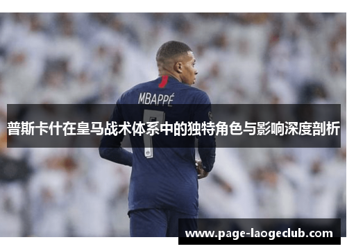 普斯卡什在皇马战术体系中的独特角色与影响深度剖析 普斯卡什在皇马战术体系中的独特角色与影响深度剖析