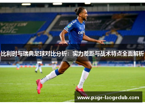 比利时与瑞典足球对比分析：实力差距与战术特点全面解析