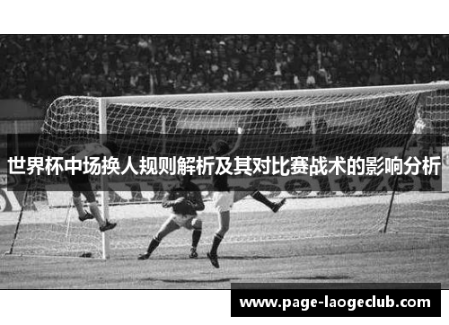 世界杯中场换人规则解析及其对比赛战术的影响分析