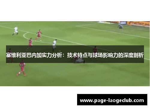 塞维利亚巴内加实力分析：技术特点与球场影响力的深度剖析