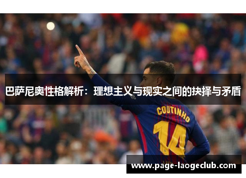 巴萨尼奥性格解析:理想主义与现实之间的抉择与矛盾 巴萨尼奥性格解析:理想主义与现实之间的抉择与矛盾