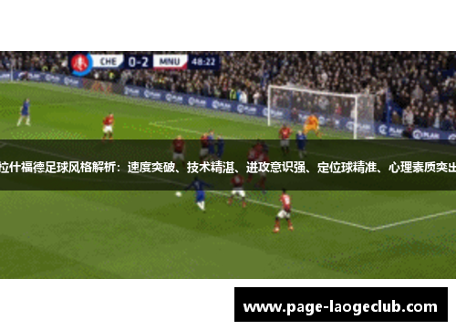 拉什福德足球风格解析:速度突破、技术精湛、进攻意识强、定位球精准、心理素质突出 拉什福德足球风格解析:速度突破、技术精湛、进攻意识强、定位球精准、心理素质突出