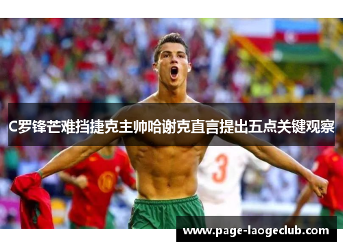 C罗锋芒难挡捷克主帅哈谢克直言提出五点关键观察 C罗锋芒难挡捷克主帅哈谢克直言提出五点关键观察