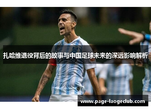扎哈维退役背后的故事与中国足球未来的深远影响解析 扎哈维退役背后的故事与中国足球未来的深远影响解析