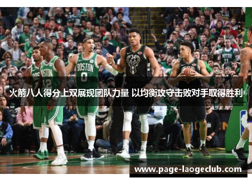 火箭八人得分上双展现团队力量 以均衡攻守击败对手取得胜利 火箭八人得分上双展现团队力量 以均衡攻守击败对手取得胜利