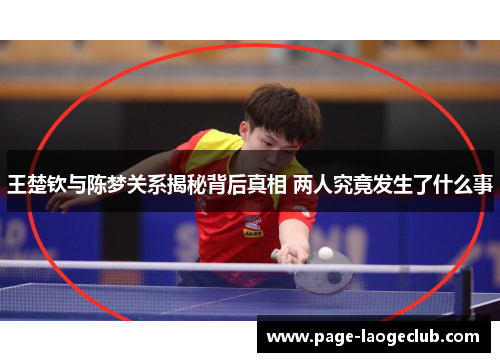 王楚钦与陈梦关系揭秘背后真相 两人究竟发生了什么事