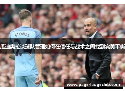 瓜迪奥拉谈球队管理如何在信任与战术之间找到完美平衡 瓜迪奥拉谈球队管理如何在信任与战术之间找到完美平衡