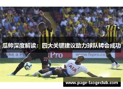 瓜帅深度解读:四大关键建议助力球队转会成功 瓜帅深度解读:四大关键建议助力球队转会成功