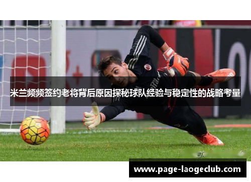 米兰频频签约老将背后原因探秘球队经验与稳定性的战略考量 米兰频频签约老将背后原因探秘球队经验与稳定性的战略考量