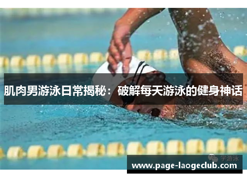 肌肉男游泳日常揭秘：破解每天游泳的健身神话