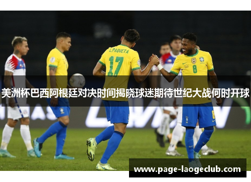 美洲杯巴西阿根廷对决时间揭晓球迷期待世纪大战何时开球 美洲杯巴西阿根廷对决时间揭晓球迷期待世纪大战何时开球