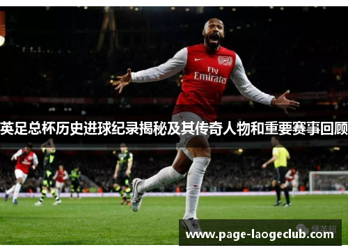 英足总杯历史进球纪录揭秘及其传奇人物和重要赛事回顾