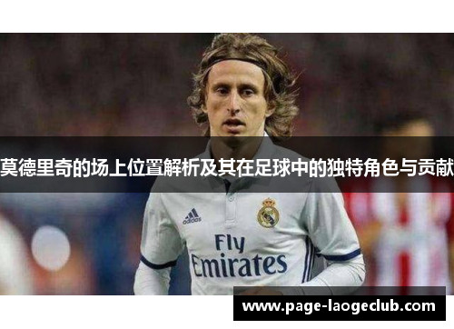 莫德里奇的场上位置解析及其在足球中的独特角色与贡献