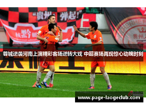 蓉城逆袭河南上演精彩客场逆转大戏 中超赛场再现惊心动魄时刻