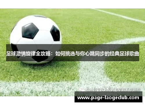 足球激情旋律全攻略:如何挑选与你心跳同步的经典足球歌曲 足球激情旋律全攻略:如何挑选与你心跳同步的经典足球歌曲