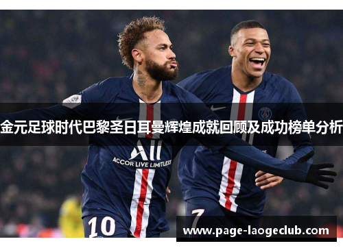 金元足球时代巴黎圣日耳曼辉煌成就回顾及成功榜单分析 金元足球时代巴黎圣日耳曼辉煌成就回顾及成功榜单分析