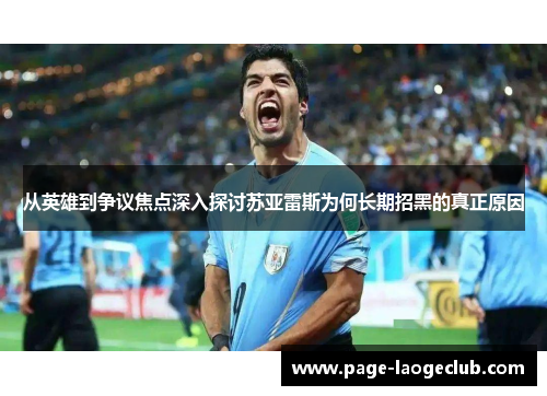 从英雄到争议焦点深入探讨苏亚雷斯为何长期招黑的真正原因