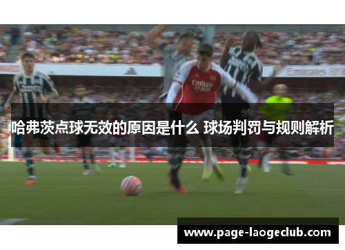 哈弗茨点球无效的原因是什么 球场判罚与规则解析 哈弗茨点球无效的原因是什么 球场判罚与规则解析