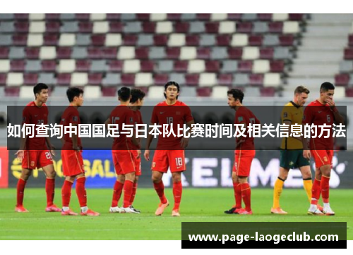 如何查询中国国足与日本队比赛时间及相关信息的方法 如何查询中国国足与日本队比赛时间及相关信息的方法