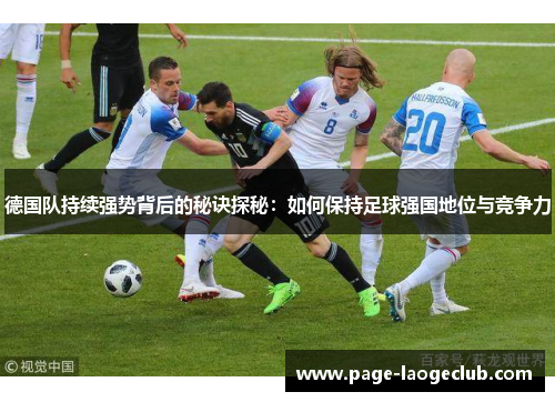 德国队持续强势背后的秘诀探秘:如何保持足球强国地位与竞争力 德国队持续强势背后的秘诀探秘:如何保持足球强国地位与竞争力