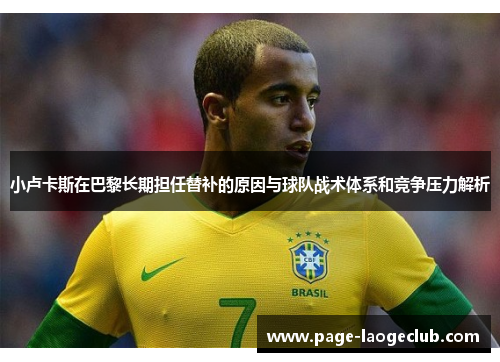 小卢卡斯在巴黎长期担任替补的原因与球队战术体系和竞争压力解析 小卢卡斯在巴黎长期担任替补的原因与球队战术体系和竞争压力解析