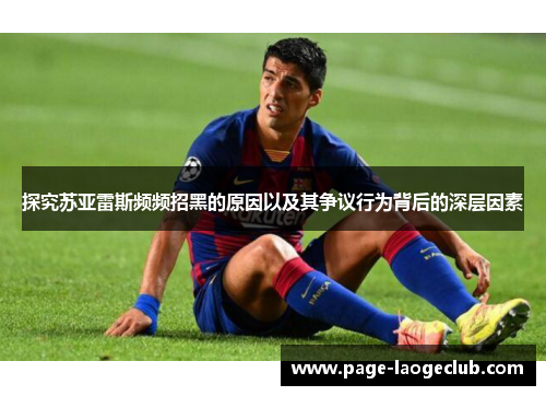 探究苏亚雷斯频频招黑的原因以及其争议行为背后的深层因素