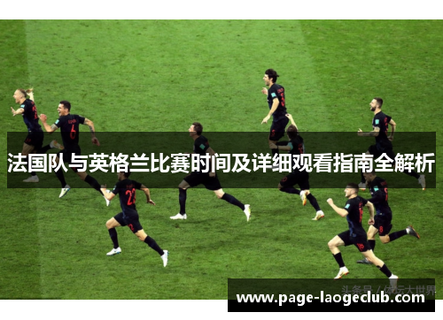 法国队与英格兰比赛时间及详细观看指南全解析 法国队与英格兰比赛时间及详细观看指南全解析